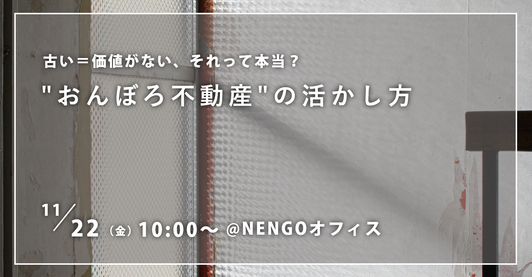 【11/22（金）開催！】“おんぼろ不動産”の活かし方・オフィス見学会のお知らせ