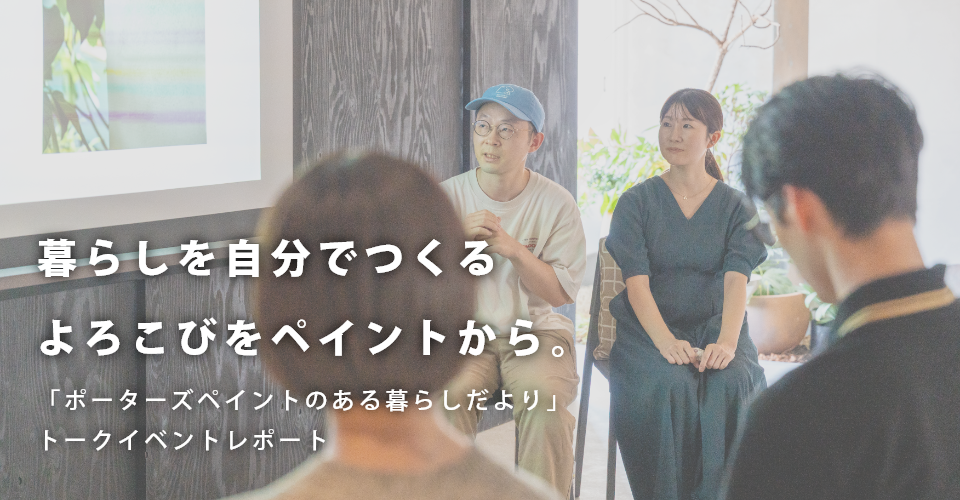 暮らしを自分でつくるよろこびを、ペイントから。 <br>「ポーターズペイントのある暮らしだより」トークイベントレポート